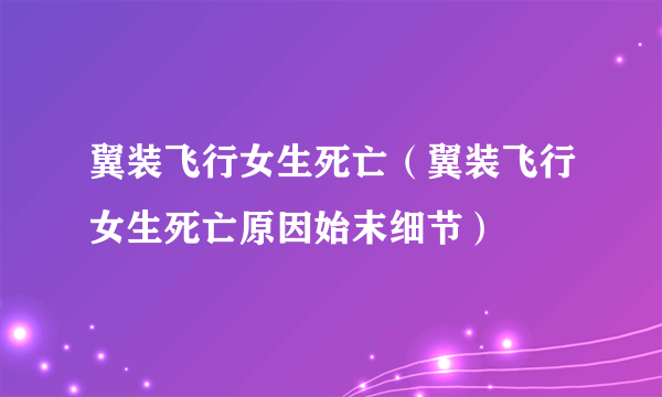 翼装飞行女生死亡（翼装飞行女生死亡原因始末细节）