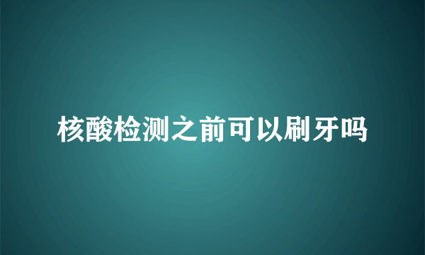 核酸检测之前可以刷牙吗