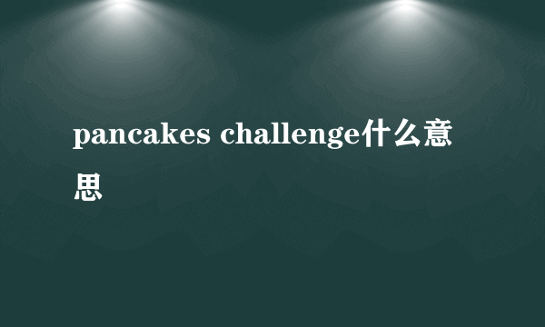 pancakes challenge什么意思