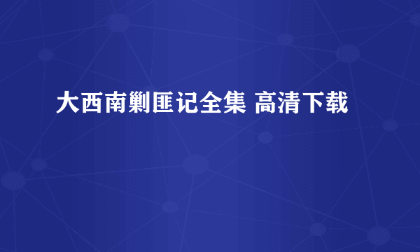 大西南剿匪记全集 高清下载