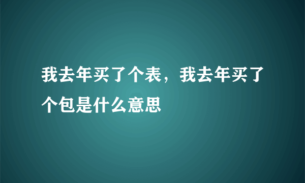 我去年买了个表，我去年买了个包是什么意思