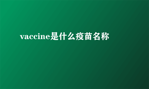 vaccine是什么疫苗名称