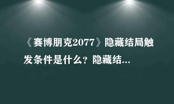 《赛博朋克2077》隐藏结局触发条件是什么？隐藏结局触发条件一览