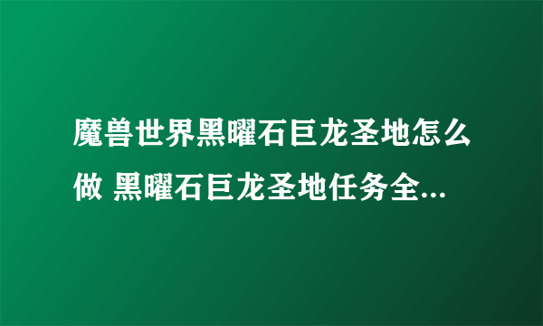 魔兽世界黑曜石巨龙圣地怎么做 黑曜石巨龙圣地任务全流程攻略