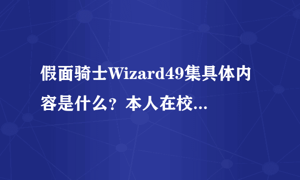 假面骑士Wizard49集具体内容是什么？本人在校看不到，求大神详细说明。