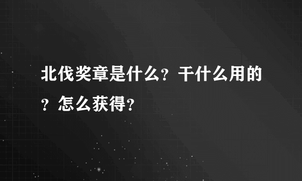 北伐奖章是什么？干什么用的？怎么获得？