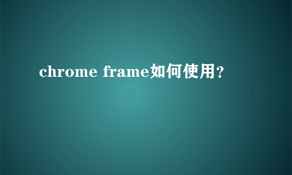 chrome frame如何使用？