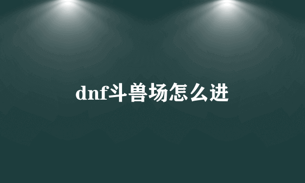 dnf斗兽场怎么进