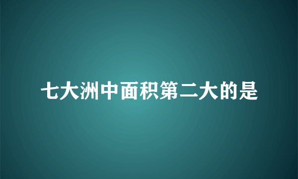 七大洲中面积第二大的是