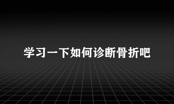 学习一下如何诊断骨折吧