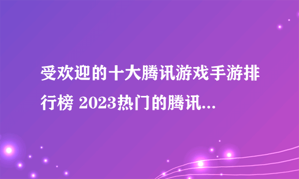 受欢迎的十大腾讯游戏手游排行榜 2023热门的腾讯游戏推荐