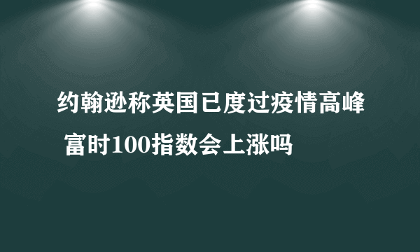 约翰逊称英国已度过疫情高峰 富时100指数会上涨吗