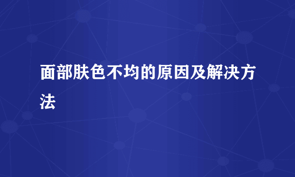 面部肤色不均的原因及解决方法