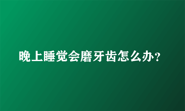 晚上睡觉会磨牙齿怎么办？