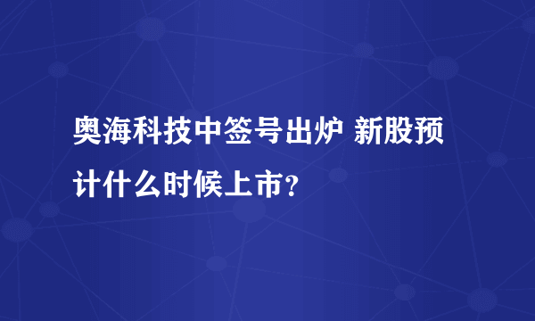 奥海科技中签号出炉 新股预计什么时候上市？