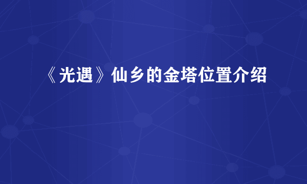 《光遇》仙乡的金塔位置介绍