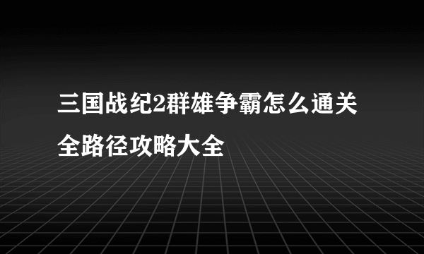 三国战纪2群雄争霸怎么通关 全路径攻略大全