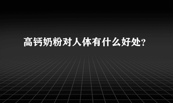 高钙奶粉对人体有什么好处？