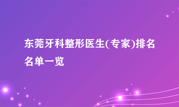 东莞牙科整形医生(专家)排名名单一览