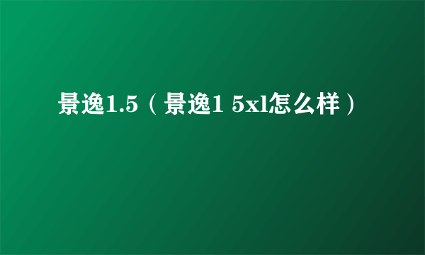 景逸1.5（景逸1 5xl怎么样）