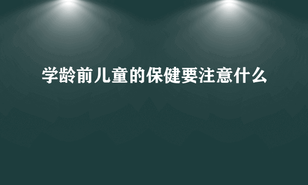 学龄前儿童的保健要注意什么