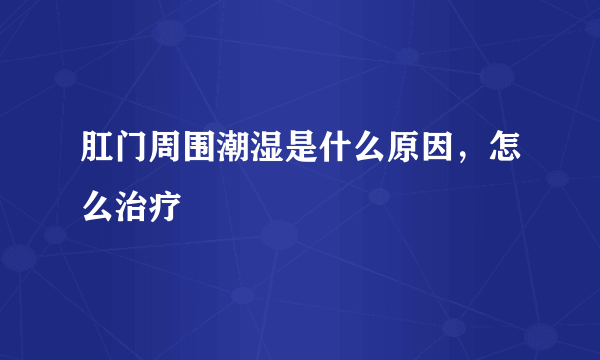 肛门周围潮湿是什么原因，怎么治疗