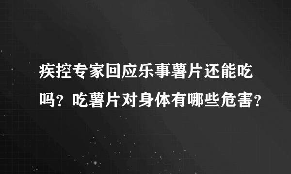 疾控专家回应乐事薯片还能吃吗？吃薯片对身体有哪些危害？