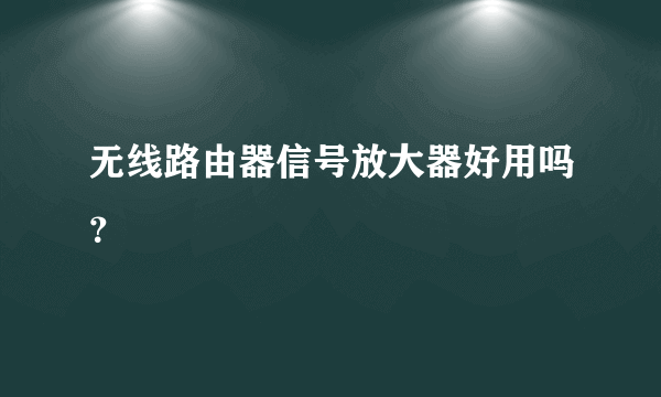 无线路由器信号放大器好用吗？