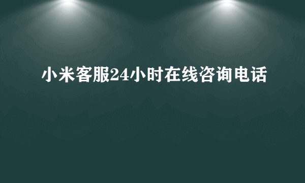 小米客服24小时在线咨询电话