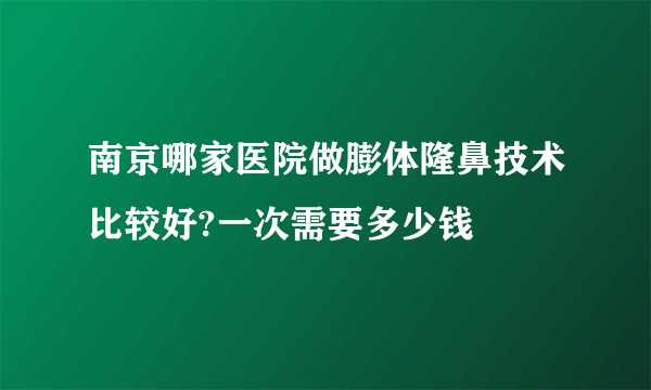 南京哪家医院做膨体隆鼻技术比较好?一次需要多少钱