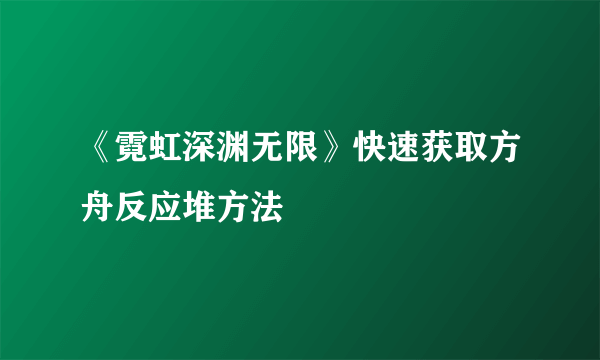 《霓虹深渊无限》快速获取方舟反应堆方法