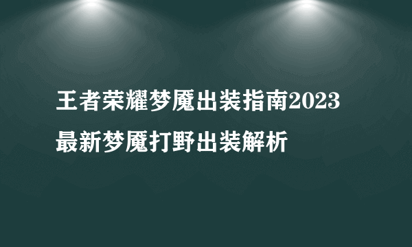 王者荣耀梦魇出装指南2023 最新梦魇打野出装解析