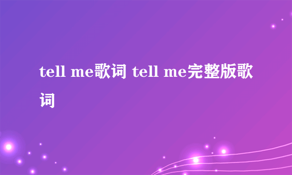 tell me歌词 tell me完整版歌词