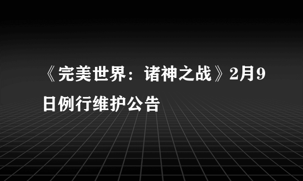 《完美世界：诸神之战》2月9日例行维护公告