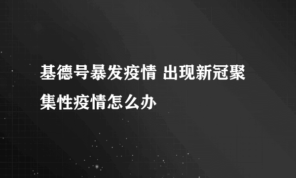 基德号暴发疫情 出现新冠聚集性疫情怎么办