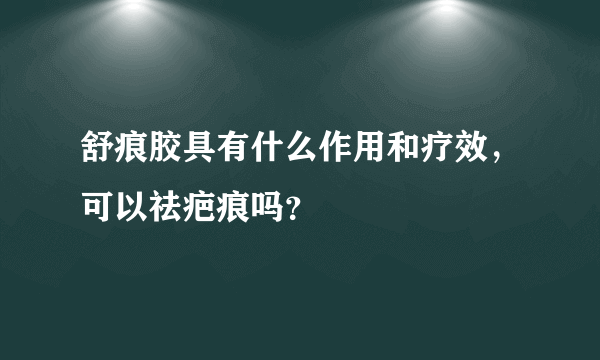 舒痕胶具有什么作用和疗效，可以祛疤痕吗？