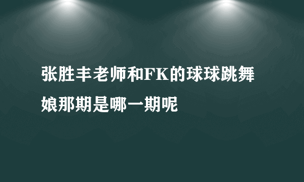 张胜丰老师和FK的球球跳舞娘那期是哪一期呢