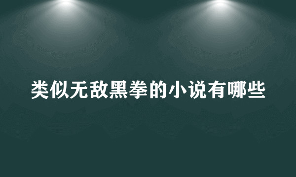 类似无敌黑拳的小说有哪些