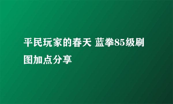 平民玩家的春天 蓝拳85级刷图加点分享