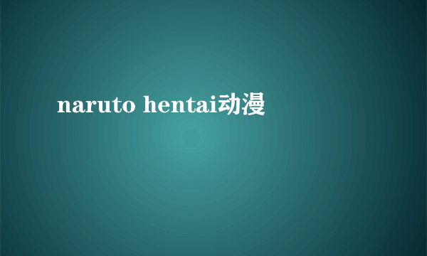 naruto hentai动漫