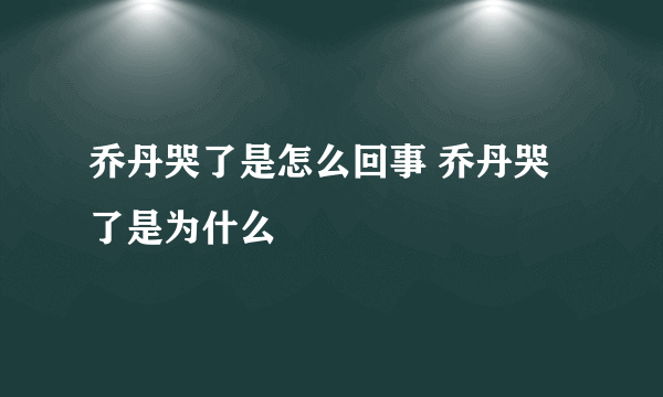 乔丹哭了是怎么回事 乔丹哭了是为什么