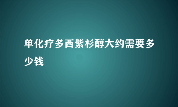 单化疗多西紫杉醇大约需要多少钱