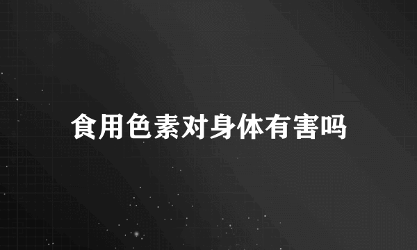 食用色素对身体有害吗