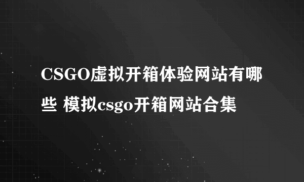 CSGO虚拟开箱体验网站有哪些 模拟csgo开箱网站合集