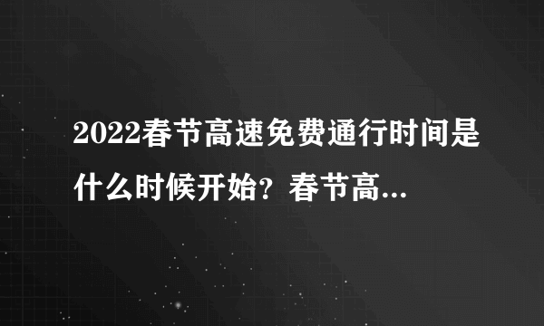 2022春节高速免费通行时间是什么时候开始？春节高速公路免费时间详细