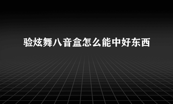 验炫舞八音盒怎么能中好东西