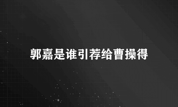 郭嘉是谁引荐给曹操得