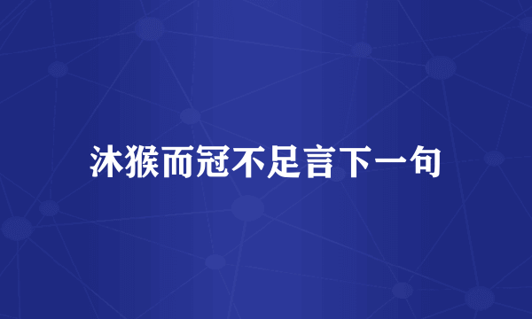 沐猴而冠不足言下一句