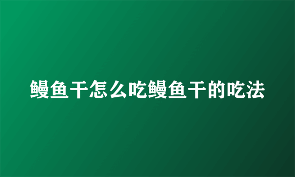 鳗鱼干怎么吃鳗鱼干的吃法