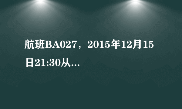 航班BA027，2015年12月15日21:30从英国伦敦起